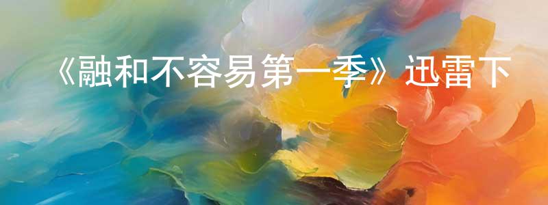 曾金榮發布《融和不容易第一季》迅雷下載/在線觀看-都市情感-美劇天堂